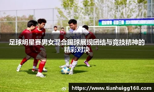 足球明星赛男女混合踢球展现团结与竞技精神的精彩对决